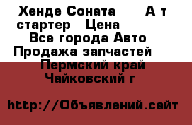 Хенде Соната5 2,0 А/т стартер › Цена ­ 3 500 - Все города Авто » Продажа запчастей   . Пермский край,Чайковский г.